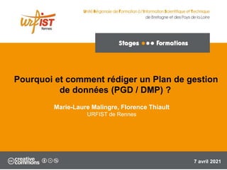 Marie-Laure Malingre, Florence Thiault
URFIST de Rennes
7 avril 2021
Pourquoi et comment rédiger un Plan de gestion
de données (PGD / DMP) ?
 