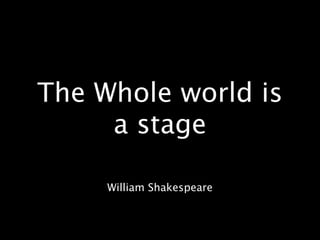 The Whole world is
     a stage

     William Shakespeare
 