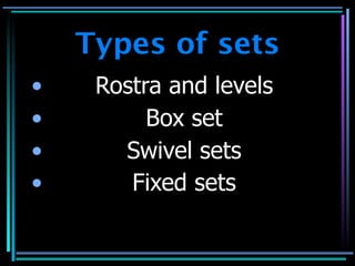Types of sets
•    Rostra and levels
•         Box set
•      Swivel sets
•       Fixed sets
 