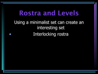 Rostra and Levels
  Using a minimalist set can create an
             interesting set
•          Interlocking rostra
 