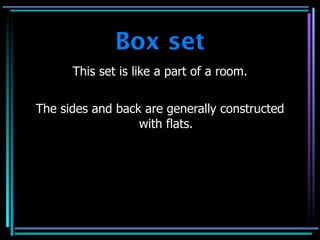 Box set
      This set is like a part of a room.


The sides and back are generally constructed
                  with flats.
 