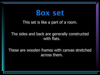 Box set
       This set is like a part of a room.


 The sides and back are generally constructed
                   with flats.

These are wooden frames with canvas stretched
                 across them.
 