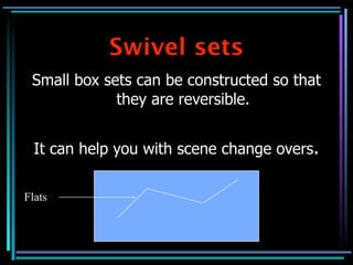 Swivel sets
 Small box sets can be constructed so that
             they are reversible.


  It can help you with scene change overs.

Flats
 