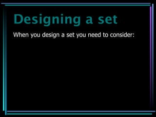 Designing a set
When you design a set you need to consider:
 