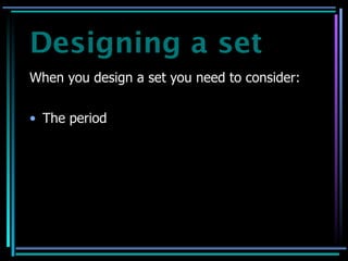 Designing a set
When you design a set you need to consider:


• The period
 
