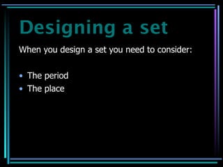 Designing a set
When you design a set you need to consider:


• The period
• The place
 