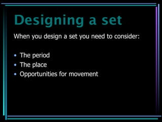 Designing a set
When you design a set you need to consider:


• The period
• The place
• Opportunities for movement
 