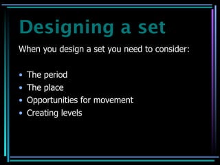 Designing a set
When you design a set you need to consider:


•   The period
•   The place
•   Opportunities for movement
•   Creating levels
 