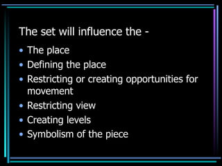 The set will influence the -
• The place
• Defining the place
• Restricting or creating opportunities for
  movement
• Restricting view
• Creating levels
• Symbolism of the piece
 