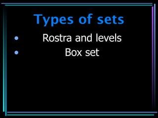 Types of sets
•    Rostra and levels
•         Box set
 