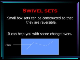Swivel sets Small box sets can be constructed so that they are reversible. It can help you with scene change overs . Flats 