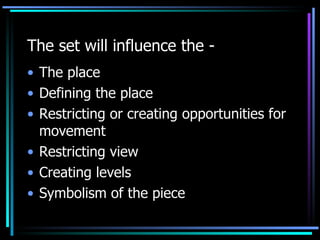 The set will influence the - The place Defining the place Restricting or creating opportunities for movement Restricting view Creating levels Symbolism of the piece  
