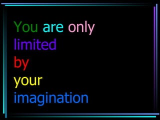 You   are   only limited by   your imagination 