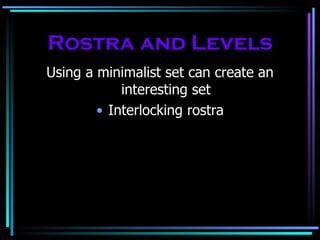 Rostra and Levels Using a minimalist set can create an interesting set Interlocking rostra 
