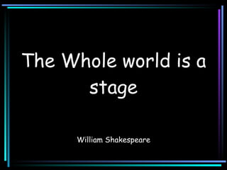 The Whole world is a stage William Shakespeare 