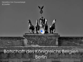Botschaft des Königreichs Belgien
Berlin
Géraldine Van Cauwenbergh
3COMPRV
 