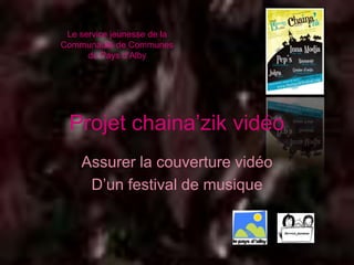 Le service jeunesse de la
Communauté de Communes
      du Pays d’Alby




 Projet chaina’zik vidéo
    Assurer la couverture vidéo
     D’un festival de musique
 