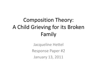 Composition Theory: A Child Grieving for its Broken Family Jacqueline Hettel Response Paper #2 January 13, 2011 