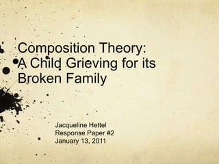 Composition Theory: A Child Grieving for its Broken Family Jacqueline Hettel Response Paper #2 January 13, 2011 