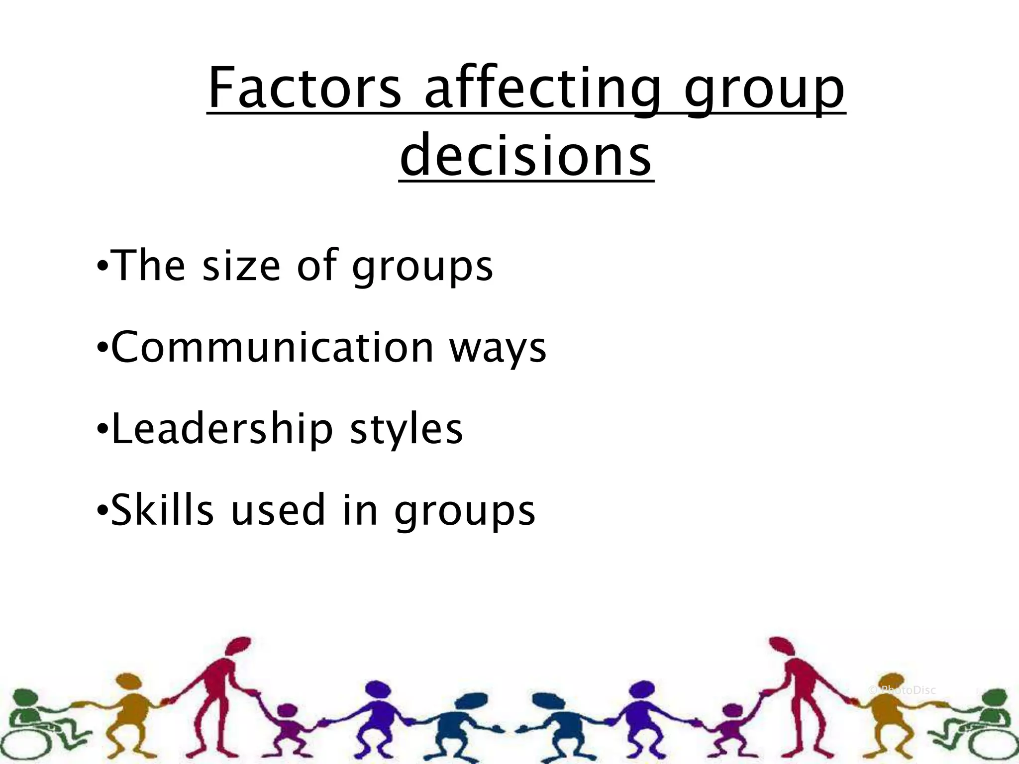 Factors affecting group
decisions
© PhotoDisc
•The size of groups
•Communication ways
•Leadership styles
•Skills used in groups
 