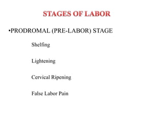 •PRODROMAL (PRE-LABOR) STAGE
Shelfing
Lightening
Cervical Ripening
False Labor Pain
 