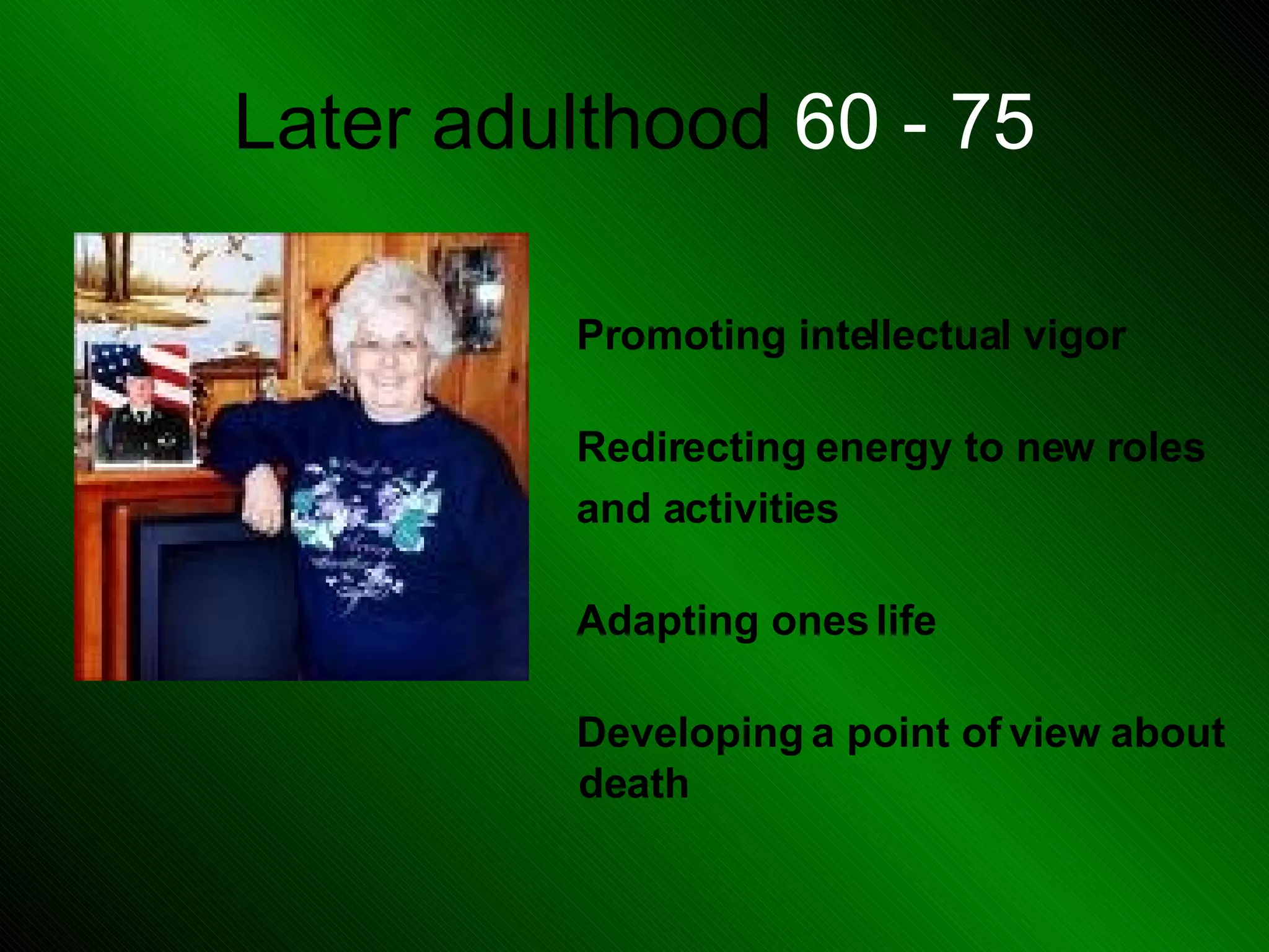 Later adulthood 60 - 75 Promoting intellectual vigor Redirecting energy to new roles and activities Adapting ones life Developing a point of view about death