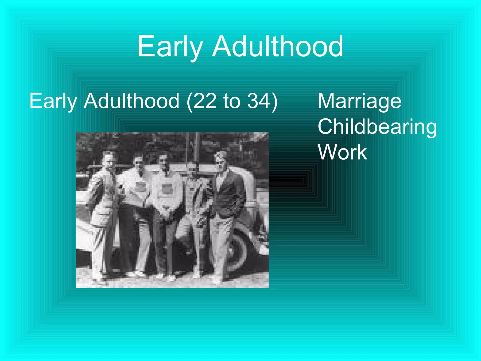 Early Adulthood Early Adulthood (22 to 34) Marriage Childbearing Work