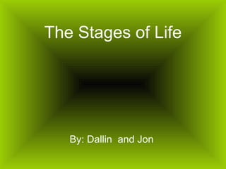 The Stages of Life By: Dallin  and Jon  