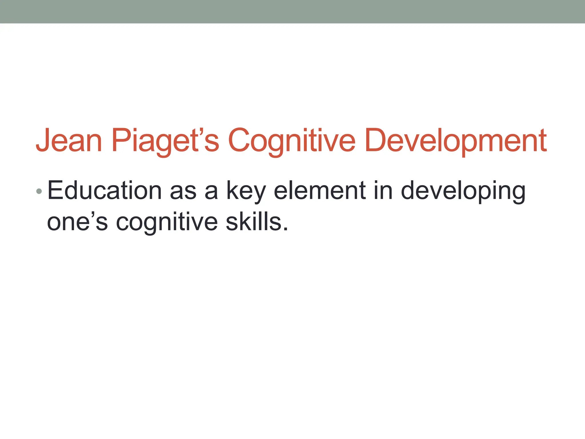 Jean Piaget’s Cognitive Development
• Education as a key element in developing
one’s cognitive skills.
 