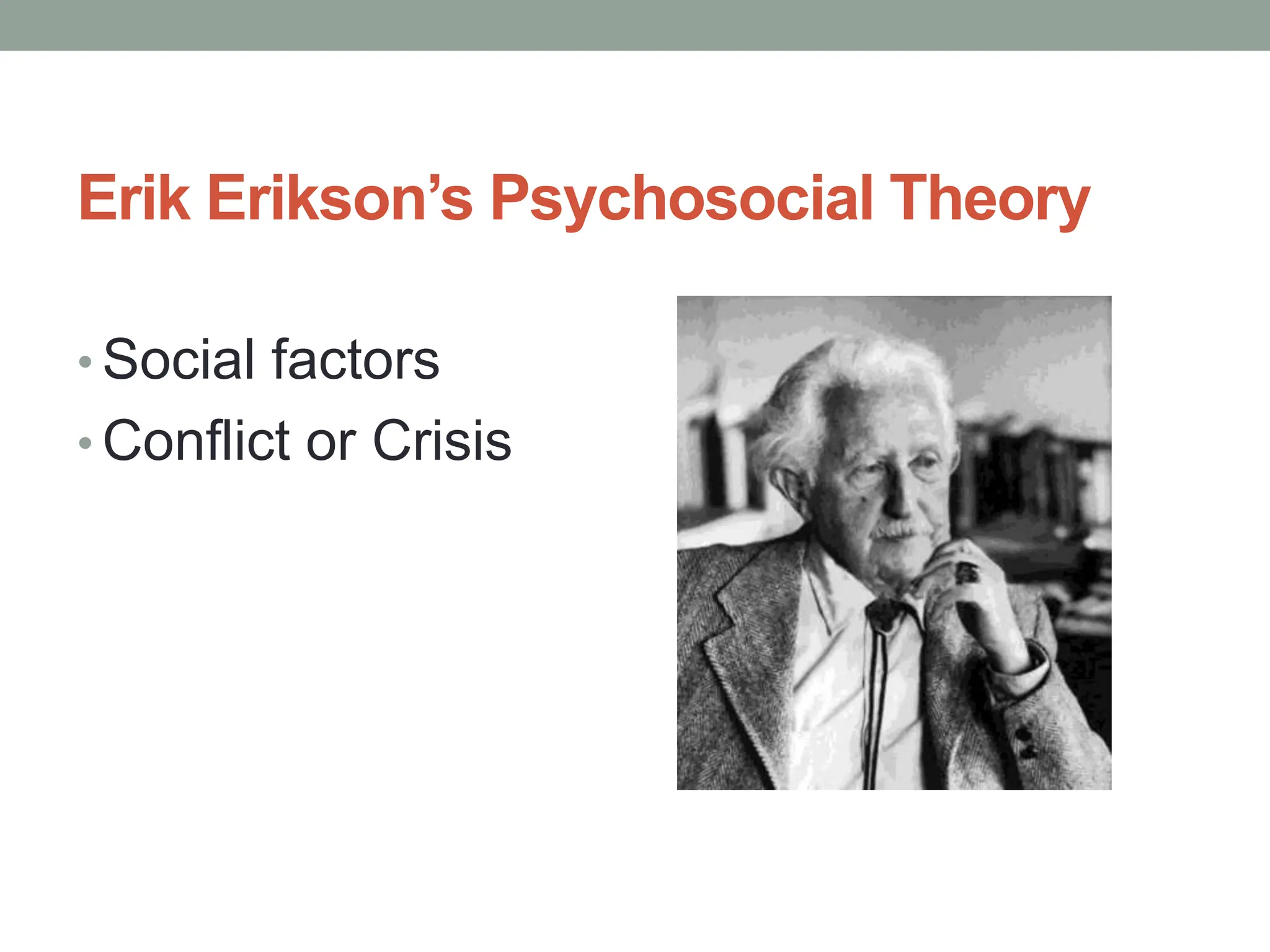 Erik Erikson’s Psychosocial Theory
• Social factors
• Conflict or Crisis
 
