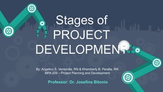 Professor: Dr. Josefina Bitonio
Stages of
PROJECT
DEVELOPMENT
By: Angelico S. Ventenilla, RN & Khemberly B. Peralta, RN
MPA 209 – Project Planning and Development
 