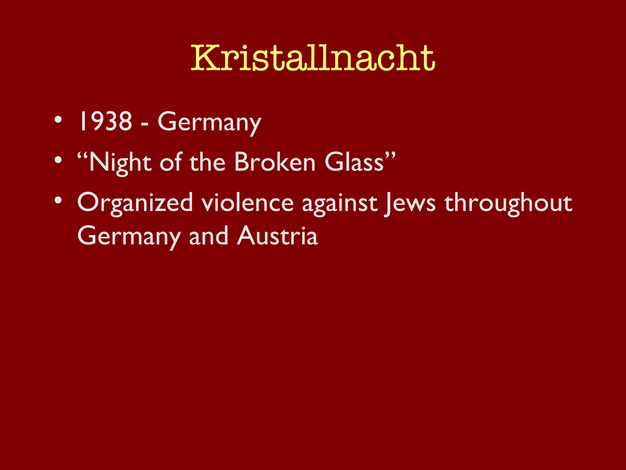 Kristallnacht 1938 - Germany “Night of the Broken Glass” Organized violence against Jews throughout Germany and Austria 