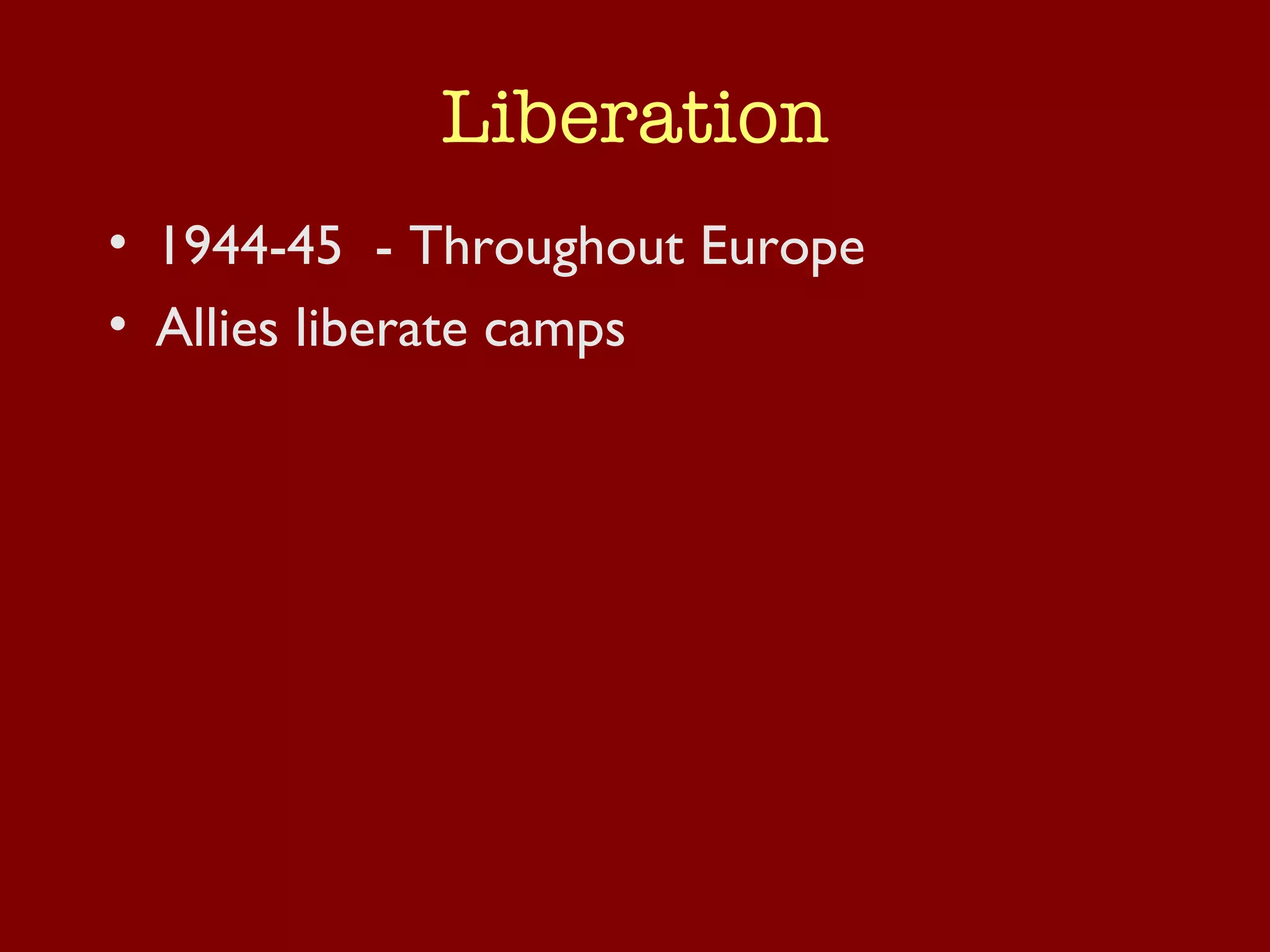 Liberation 1944-45  - Throughout Europe Allies liberate camps 