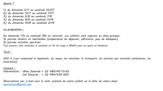 Quand ?
1) du dimanche 5/7 au vendredi 10/07
2) du dimanche 12/7 au vendredi 17/7
3) du dimanche 2/8 au vendredi 7/8
4) du dimanche 9/8 au vendredi 14/8
5) du dimanche 15/8 au vendredi 21/8
Le programme :
Du dimanche 17h au vendredi 18h en internat. Les enfants sont répartis en demi-groupes.
½ journée ateliers en néerlandais (préparation du déjeuner, pâtisserie, jeux de dialogues)
½ journée activités sportives
*Les parents sont attendus le vendredi en fin de stage à 18h00 pour un apéro et barbecue.
Tarif :
250 € (ceci comprend le logement, les repas, les activités, le transport, les entrées aux activités extérieures, les
assurances)
Contact :
Informations : Mme Deborah + 32 486/46.73.62
Juf Deborah : + 32 484/430.300
Réservations par e-mail avec le nom, prénom de votre enfant et la date de votre choix.
sportatous@gmail.com
 