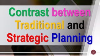 Contrast between
Traditional and
Strategic Planning
56
 