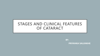 STAGES AND CLINICAL FEATURES
OF CATARACT
BY:
PRIYANKA SALUNKHE
 