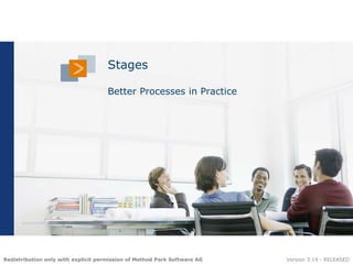 Stages

                                     Better Processes in Practice




Redistribution only with explicit permission of Method Park Software AG   Versionwww.methodpark.com
                                                                          © 2012 3.14 - RELEASED
 