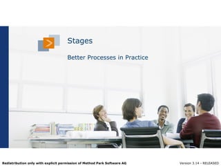 Stages

                                     Better Processes in Practice




Redistribution only with explicit permission of Method Park Software AG   Version 3.14 - RELEASED
                                                                          © 2012 www.methodpark.com
 