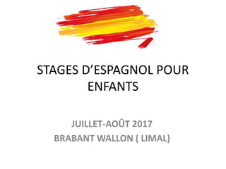 STAGES D’ESPAGNOL POUR
ENFANTS
JUILLET-AOÛT 2017
BRABANT WALLON ( LIMAL)
 