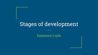 Stages of development
Dayanara Loján
 