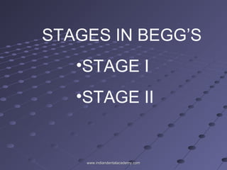STAGES IN BEGG’S
•STAGE I
•STAGE II
www.indiandentalacademy.comwww.indiandentalacademy.com
 