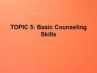 TOPIC 5: Basic Counseling
Skills
 