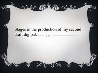 Stages in the production of my second
draft digipak
 