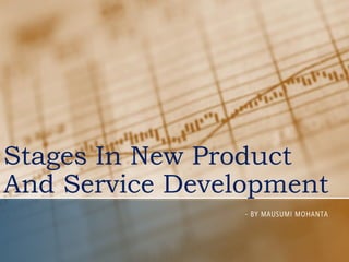 Stages In New Product
And Service Development
- BY MAUSUMI MOHANTA
 