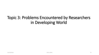 Topic 3: Problems Encountered by Researchers
in Developing World
01/10/2023 CHS, UDUS 21
 