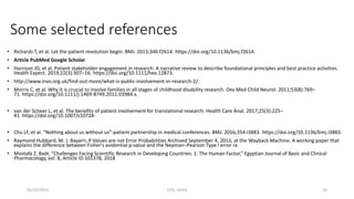 Some selected references
• Richards T, et al. Let the patient revolution begin. BMJ. 2013;346:f2614. https://doi.org/10.1136/bmj.f2614.
• Article PubMed Google Scholar
• Harrison JD, et al. Patient stakeholder engagement in research: A narrative review to describe foundational principles and best practice activities.
Health Expect. 2019;22(3):307–16. https://doi.org/10.1111/hex.12873.
• http://www.invo.org.uk/find-out-more/what-is-public-involvement-in-research-2/.
• Morris C, et al. Why it is crucial to involve families in all stages of childhood disability research. Dev Med Child Neurol. 2011;53(8):769–
71. https://doi.org/10.1111/j.1469-8749.2011.03984.x.
• van der Scheer L, et al. The benefits of patient involvement for translational research. Health Care Anal. 2017;25(3):225–
41. https://doi.org/10.1007/s10728-
• Chu LF, et al. “Nothing about us without us”-patient partnership in medical conferences. BMJ. 2016;354:i3883. https://doi.org/10.1136/bmj.i3883.
• Raymond Hubbard, M. J. Bayarri, P Values are not Error Probabilities Archived September 4, 2013, at the Wayback Machine. A working paper that
explains the difference between Fisher's evidential p-value and the Neyman–Pearson Type I error ra
• Mostafa Z. Badr, “Challenges Facing Scientific Research in Developing Countries: 1. The Human Factor,” Egyptian Journal of Basic and Clinical
Pharmacology, vol. 8, Article ID 101378, 2018
01/10/2023 CHS, UDUS 24
 