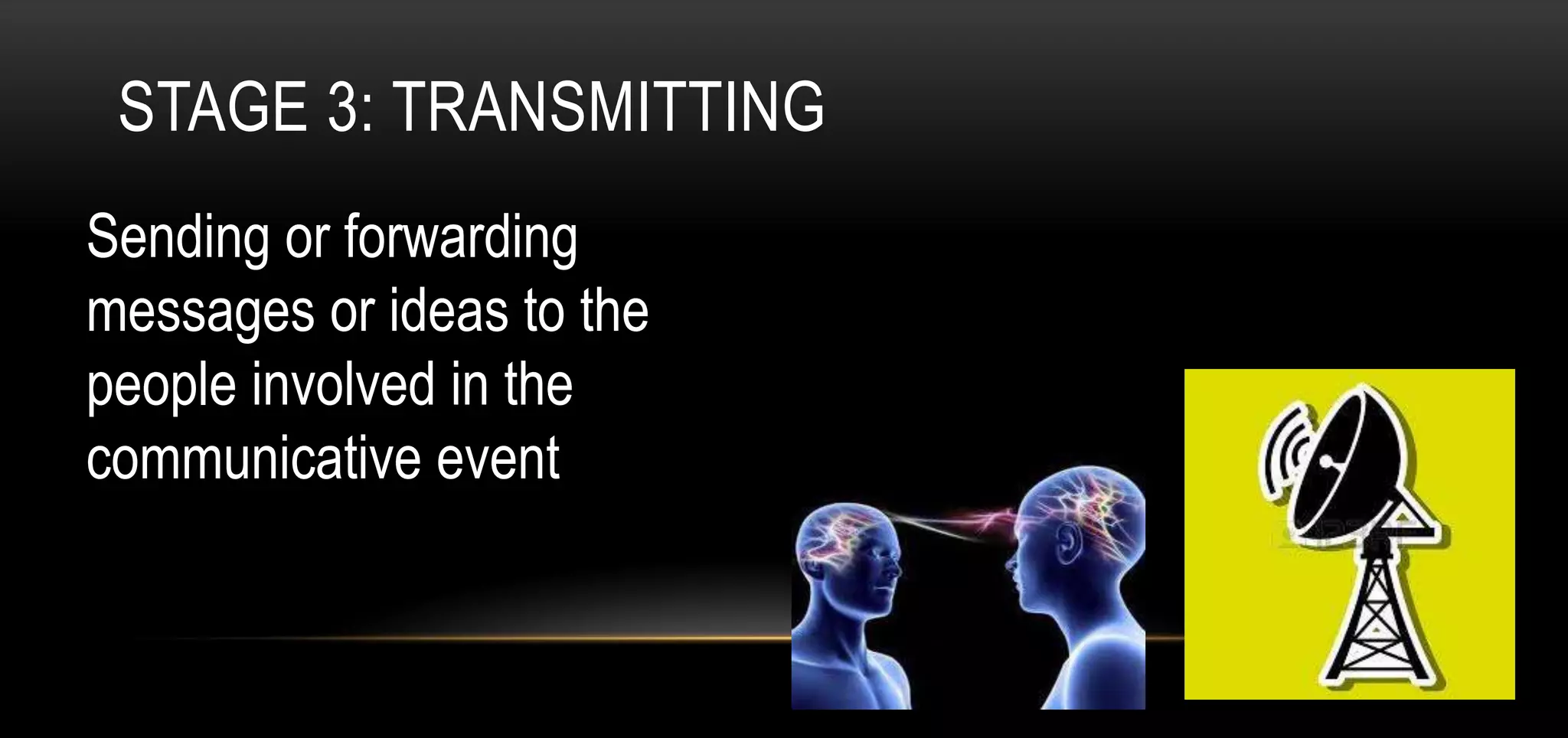 STAGE 3: TRANSMITTING
Sending or forwarding
messages or ideas to the
people involved in the
communicative event
 