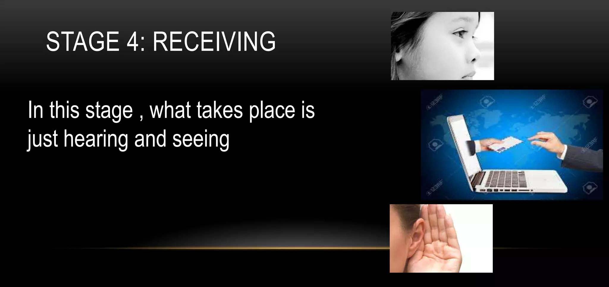 STAGE 4: RECEIVING
In this stage , what takes place is
just hearing and seeing
 