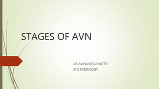 STAGES OF AVN
DR AVINASH DAHATRE
JR II RADIOLOGY
 