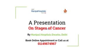 A Presentation
On Stages of Cancer
By Manipal Hospitals Dwarka, Delhi
Book Online Appointment or Call us at
01149674967
1
 